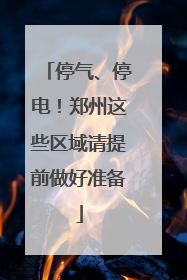 停气、停电！郑州这些区域请提前做好准备