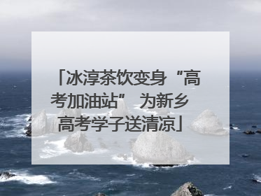 冰淳茶饮变身“高考加油站” 为新乡高考学子送清凉