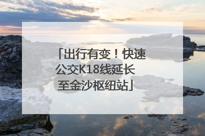 出行有变！快速公交K18线延长至金沙枢纽站