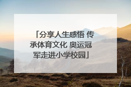 分享人生感悟 传承体育文化 奥运冠军走进小学校园