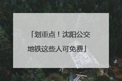 划重点！沈阳公交地铁这些人可免费