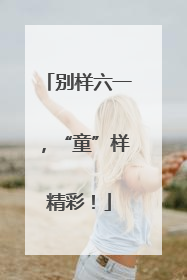 别样六一，“童”样精彩！