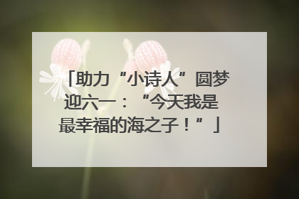 助力“小诗人”圆梦 迎六一：“今天我是最幸福的海之子！”