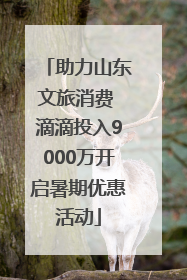 助力山东文旅消费 滴滴投入9000万开启暑期优惠活动
