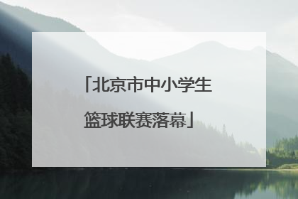 北京市中小学生篮球联赛落幕