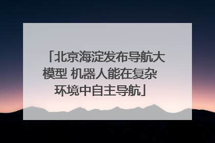 北京海淀发布导航大模型 机器人能在复杂环境中自主导航