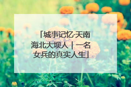 城事记忆·天南海北大坝人｜一名女兵的真实人生