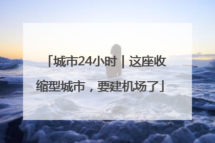 城市24小时｜这座收缩型城市，要建机场了
