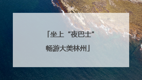 坐上“夜巴士” 畅游大美林州