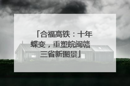 合福高铁：十年蝶变，重塑皖闽赣三省新图景