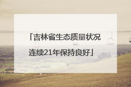吉林省生态质量状况连续21年保持良好