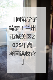 同筑学子绮梦！兰州市城关区2025年高考圆满收官
