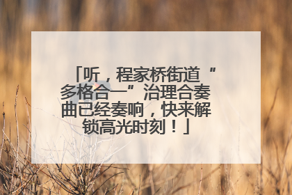 听，程家桥街道“多格合一”治理合奏曲已经奏响，快来解锁高光时刻！