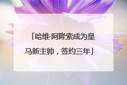 哈维·阿隆索成为皇马新主帅，签约三年
