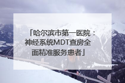 哈尔滨市第一医院：神经系统MDT查房全面精准服务患者