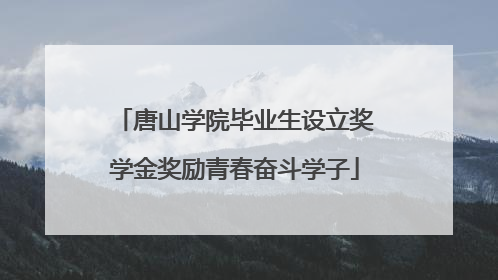 唐山学院毕业生设立奖学金奖励青春奋斗学子