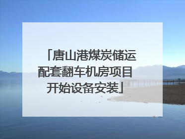 唐山港煤炭储运配套翻车机房项目开始设备安装