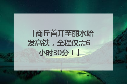 商丘首开至丽水始发高铁，全程仅需6小时30分！