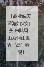 商业航天蓝海如火如荼 内陆眉山为何让世界“高”看一眼
