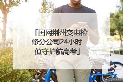 国网荆州变电检修分公司24小时值守护航高考