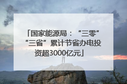 国家能源局：“三零”“三省”累计节省办电投资超3000亿元