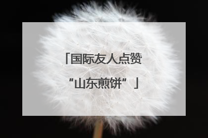 国际友人点赞“山东煎饼”