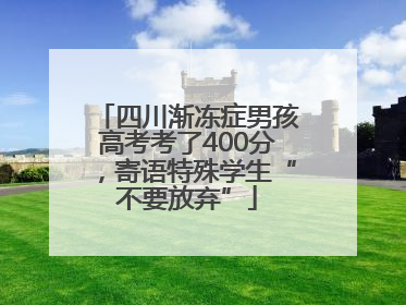 四川渐冻症男孩高考考了400分，寄语特殊学生“不要放弃”