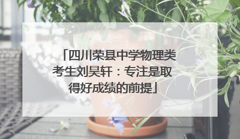 四川荣县中学物理类考生刘昊轩：专注是取得好成绩的前提