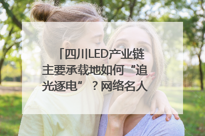 四川LED产业链主要承载地如何“追光逐电”？网络名人走进攀枝花找答案｜网络名人四川行