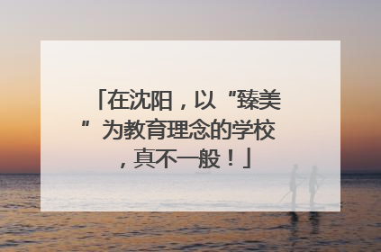 在沈阳，以“臻美”为教育理念的学校，真不一般！
