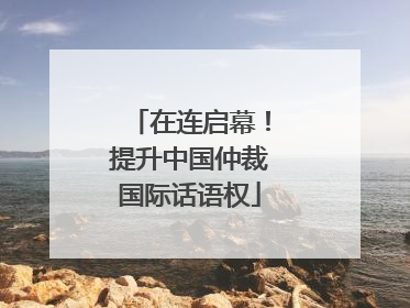 在连启幕！提升中国仲裁国际话语权