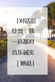 对话彭佳慧：我一直都对音乐诚实｜她说