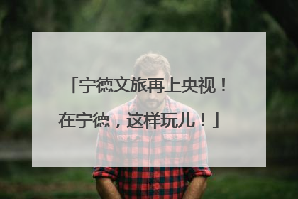 宁德文旅再上央视！在宁德，这样玩儿！
