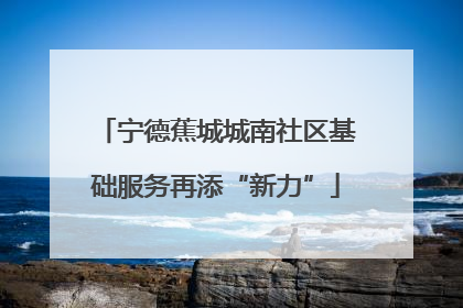 宁德蕉城城南社区基础服务再添“新力”