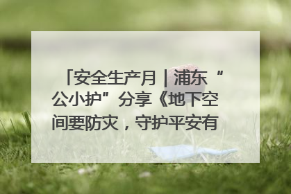 安全生产月｜浦东“公小护”分享《地下空间要防灾，守护平安有我在》安全谣