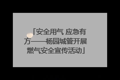 安全用气 应急有方——杨园城管开展燃气安全宣传活动