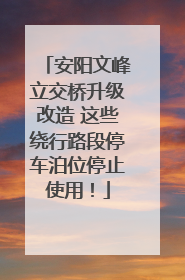 安阳文峰立交桥升级改造 这些绕行路段停车泊位停止使用！