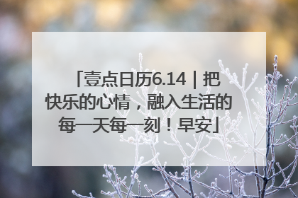 壹点日历6.14｜把快乐的心情，融入生活的每一天每一刻！早安