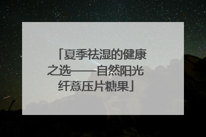 夏季祛湿的健康之选——自然阳光纤薏压片糖果