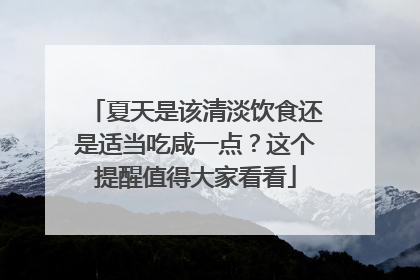 夏天是该清淡饮食还是适当吃咸一点？这个提醒值得大家看看