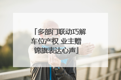 多部门联动巧解车位产权 业主赠锦旗表达心声