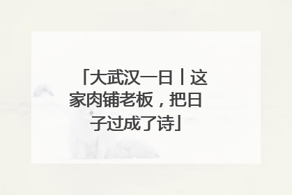 大武汉一日︱这家肉铺老板，把日子过成了诗