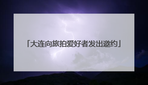 大连向旅拍爱好者发出邀约