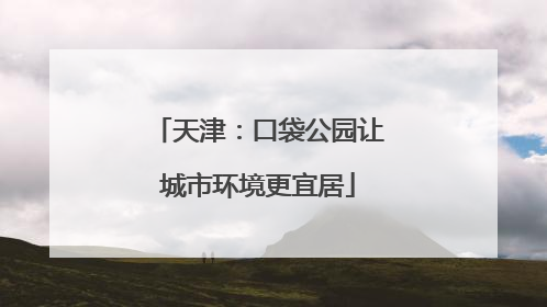 天津：口袋公园让城市环境更宜居
