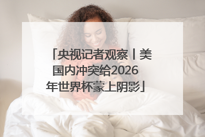 央视记者观察丨美国内冲突给2026年世界杯蒙上阴影