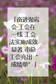 奋进强省会·工会在一线 工会法实施成效显著 市总工会亮出“成绩单”