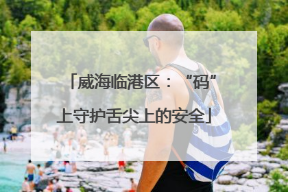 威海临港区：“码”上守护舌尖上的安全