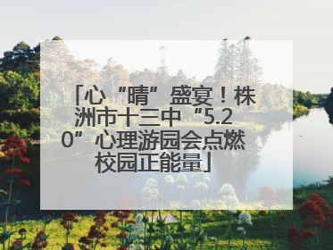 心“晴”盛宴！株洲市十三中“5.20”心理游园会点燃校园正能量