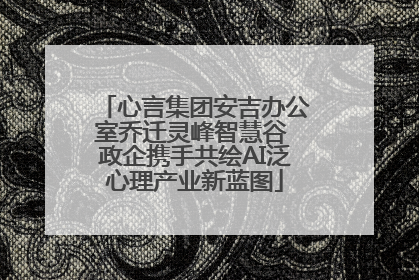 心言集团安吉办公室乔迁灵峰智慧谷 政企携手共绘AI泛心理产业新蓝图