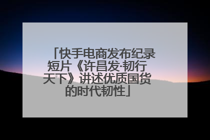 快手电商发布纪录短片《许昌发·韧行天下》讲述优质国货的时代韧性